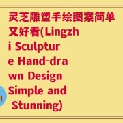灵芝雕塑手绘图案简单又好看(Lingzhi Sculpture Hand-drawn Design Simple and Stunning)
