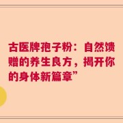 古医牌孢子粉：自然馈赠的养生良方，揭开你的身体新篇章”