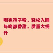 喝完孢子粉，轻松入睡每晚都香甜，质量大提升
