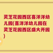 灵芝花园西区喜洋洋幼儿园(喜洋洋幼儿园在灵芝花园西区盛大开园)