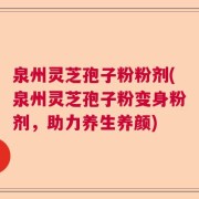 泉州灵芝孢子粉粉剂(泉州灵芝孢子粉变身粉剂，助力养生养颜)
