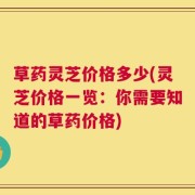 草药灵芝价格多少(灵芝价格一览：你需要知道的草药价格)