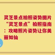 灵芝景点拍照姿势图片“灵芝景点”拍照指南：攻略照片姿势让你美丽如仙