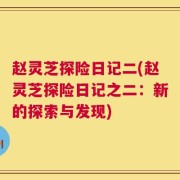 赵灵芝探险日记二(赵灵芝探险日记之二：新的探索与发现)