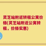 灵芝站附近转租公寓价格(灵芝站附近公寓转租，价格实惠)