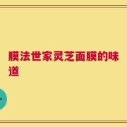膜法世家灵芝面膜的味道
