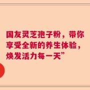 国友灵芝孢子粉，带你享受全新的养生体验，焕发活力每一天”