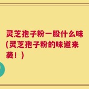 灵芝孢子粉一股什么味(灵芝孢子粉的味道来袭！)