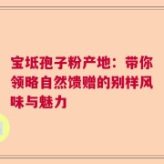 宝坻孢子粉产地：带你领略自然馈赠的别样风味与魅力