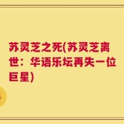 苏灵芝之死(苏灵芝离世：华语乐坛再失一位巨星)