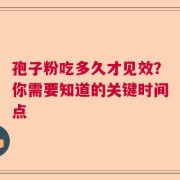 孢子粉吃多久才见效？你需要知道的关键时间点