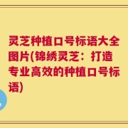 灵芝种植口号标语大全图片(锦绣灵芝：打造专业高效的种植口号标语)