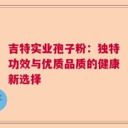 吉特实业孢子粉：独特功效与优质品质的健康新选择