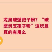 龙泉破壁孢子粉？“破壁灵芝孢子粉”这玩意真的有用么