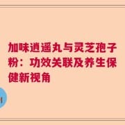 加味逍遥丸与灵芝孢子粉：功效关联及养生保健新视角