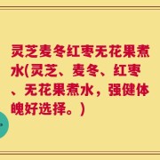 灵芝麦冬红枣无花果煮水(灵芝、麦冬、红枣、无花果煮水，强健体魄好选择。)