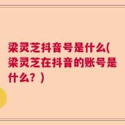 梁灵芝抖音号是什么(梁灵芝在抖音的账号是什么？)
