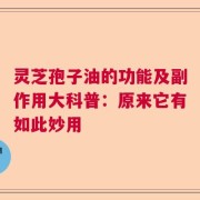 灵芝孢子油的功能及副作用大科普：原来它有如此妙用