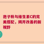 孢子粉与维生素C的完美搭配，揭开改善的新视野