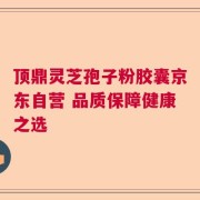 顶鼎灵芝孢子粉胶囊京东自营 品质保障健康之选