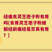 经痛食灵芝孢子粉有用吗(食用灵芝孢子粉缓解经前痛经是否真有用？)