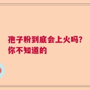 孢子粉到底会上火吗？你不知道的