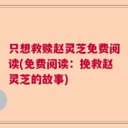 只想救赎赵灵芝免费阅读(免费阅读：挽救赵灵芝的故事)