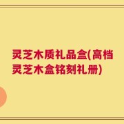 灵芝木质礼品盒(高档灵芝木盒铭刻礼册)