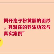 揭开孢子粉黄酮的面纱，其潜在的养生功效与真实案例”
