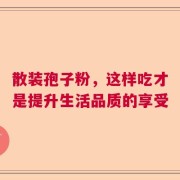 散装孢子粉，这样吃才是提升生活品质的享受