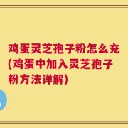 鸡蛋灵芝孢子粉怎么充(鸡蛋中加入灵芝孢子粉方法详解)