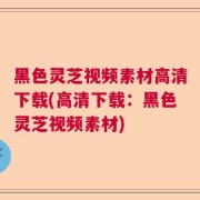 黑色灵芝视频素材高清下载(高清下载:黑色灵芝视频素材)