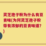 灵芝孢子粉为什么有豆青味(为何灵芝孢子粉带有浓郁的豆青味道？)