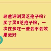 老爸评测灵芝孢子粉？买了灵#芝孢子粉，一次性多吃一些会不会效果更好