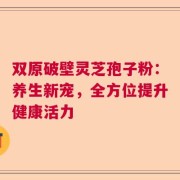 双原破壁灵芝孢子粉：养生新宠，全方位提升健康活力