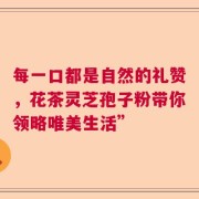 每一口都是自然的礼赞，花茶灵芝孢子粉带你领略唯美生活”