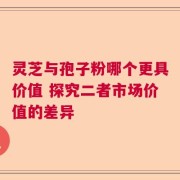 灵芝与孢子粉哪个更具价值 探究二者市场价值的差异