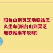 阳台山到灵芝地铁站怎么坐车(阳台山到灵芝地铁站乘车攻略)