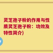 灵芝孢子粉的作用与性质灵芝孢子粉：功效及特性简介)