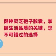 健神灵芝孢子胶囊，掌握生活品质的关键，您不可错过的选择