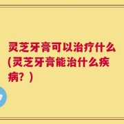 灵芝牙膏可以治疗什么(灵芝牙膏能治什么疾病？)