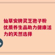 仙草安牌灵芝孢子粉 优质养生品助力健康活力的天然选择