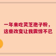 一年来吃灵芝孢子粉，这些改变让我震惊不已