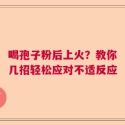 喝孢子粉后上火？教你几招轻松应对不适反应