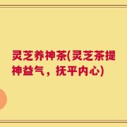 灵芝养神茶(灵芝茶提神益气，抚平内心)