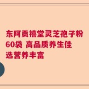 东阿贡禧堂灵芝孢子粉60袋 高品质养生佳选营养丰富