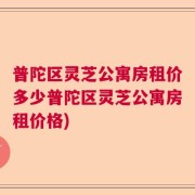 普陀区灵芝公寓房租价多少普陀区灵芝公寓房租价格)