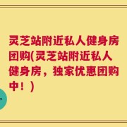 灵芝站附近私人健身房团购(灵芝站附近私人健身房，独家优惠团购中！)