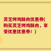 灵芝烤鸡酥肉优惠券(购买灵芝烤鸡酥肉，享受优惠优惠券！)