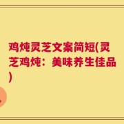 鸡炖灵芝文案简短(灵芝鸡炖：美味养生佳品)